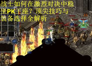 战士如何在激烈对决中稳坐PK王座？顶尖技巧与装备选择全解析