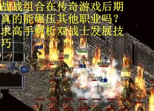 战战组合在传奇游戏后期真的能碾压其他职业吗？求高手解析双战士发展技巧
