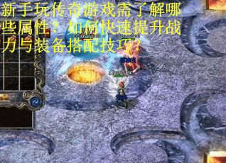 新手玩传奇游戏需了解哪些属性？如何快速提升战力与装备搭配技巧？