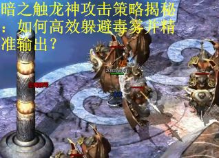 暗之触龙神攻击策略揭秘：如何高效躲避毒雾并精准输出？