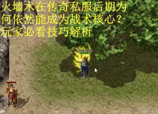 火墙术在传奇私服后期为何依然能成为战术核心？玩家必看技巧解析