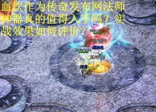 血饮作为传奇发布网法师神器真的值得入手吗？实战效果如何评价？