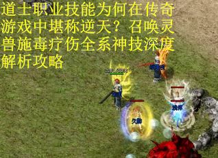 道士职业技能为何在传奇游戏中堪称逆天？召唤灵兽施毒疗伤全系神技深度解析攻略