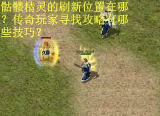 骷髅精灵的刷新位置在哪？传奇玩家寻找攻略有哪些技巧？