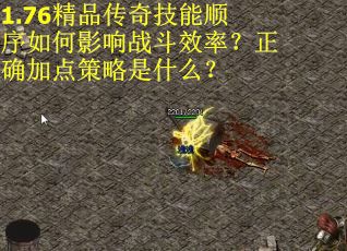 1.76精品传奇技能顺序如何影响战斗效率？正确加点策略是什么？