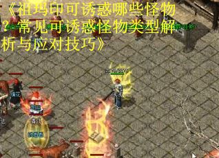 《祖玛印可诱惑哪些怪物？常见可诱惑怪物类型解析与应对技巧》