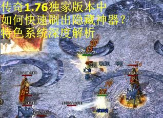 传奇1.76独家版本中如何快速刷出隐藏神器？特色系统深度解析