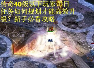 传奇40级以下玩家每日任务如何规划才能高效升级？新手必看攻略