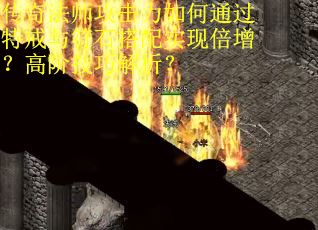 传奇法师攻击力如何通过特戒与符石搭配实现倍增？高阶技巧解析？