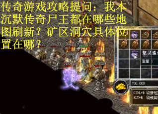 传奇游戏攻略提问：我本沉默传奇尸王都在哪些地图刷新？矿区洞穴具体位置在哪？