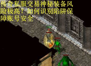 传奇私服交易神秘装备风险极高？如何识别陷阱保障账号安全