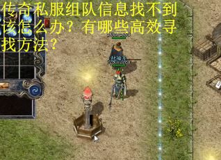 传奇私服组队信息找不到该怎么办？有哪些高效寻找方法？