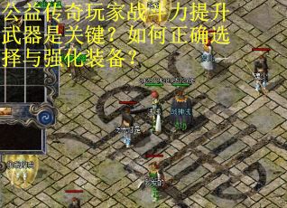 公益传奇玩家战斗力提升武器是关键？如何正确选择与强化装备？