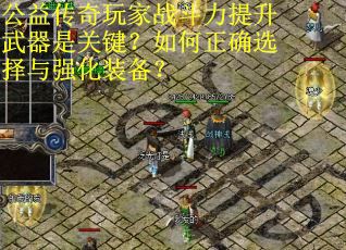 公益传奇玩家战斗力提升武器是关键？如何正确选择与强化装备？