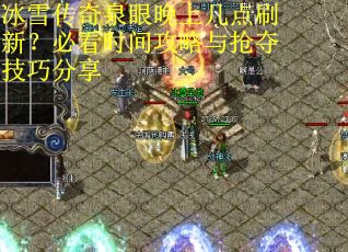 冰雪传奇泉眼晚上几点刷新？必看时间攻略与抢夺技巧分享