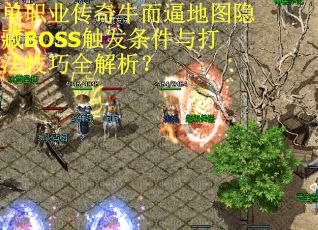 单职业传奇牛而逼地图隐藏BOSS触发条件与打法技巧全解析？