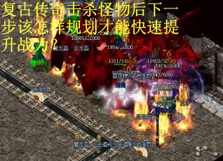 复古传奇击杀怪物后下一步该怎样规划才能快速提升战力？