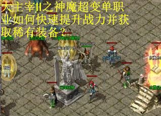 大主宰Ⅱ之神魔超变单职业如何快速提升战力并获取稀有装备？