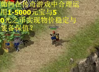 如何在传奇游戏中合理运用1-5000元宝与50光之币实现物价稳定与装备保值？