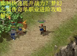 如何快速提升战力？梦幻之城传奇单职业进阶攻略解析