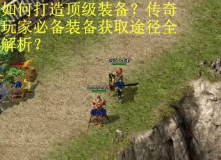 如何打造顶级装备？传奇玩家必备装备获取途径全解析？