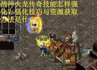 战神火龙传奇技能怎样强化？强化技巧与资源获取方法是什么？