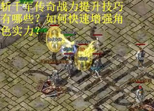 斩千军传奇战力提升技巧有哪些？如何快速增强角色实力？