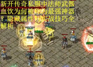 新开传奇私服中法师武器血饮为何被称为最强神器？隐藏属性与实战技巧全解析