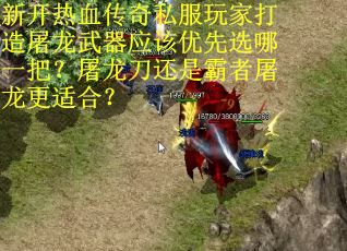 新开热血传奇私服玩家打造屠龙武器应该优先选哪一把？屠龙刀还是霸者屠龙更适合？