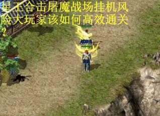 星王合击屠魔战场挂机风险大玩家该如何高效通关？
