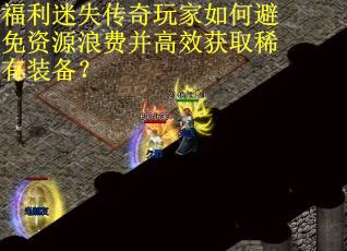 福利迷失传奇玩家如何避免资源浪费并高效获取稀有装备？