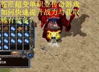 苍茫超变单职业传奇游戏如何快速提升战力与获取稀有装备？