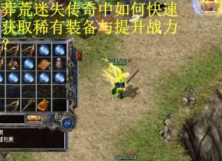 莽荒迷失传奇中如何快速获取稀有装备与提升战力？
