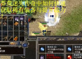 莽荒迷失传奇中如何快速获取稀有装备与提升战力？