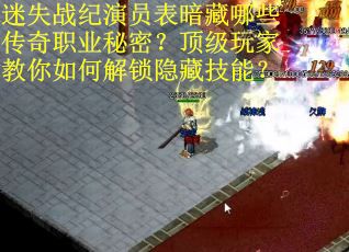 迷失战纪演员表暗藏哪些传奇职业秘密？顶级玩家教你如何解锁隐藏技能？