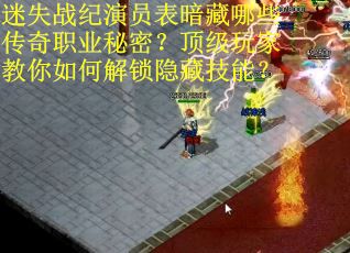迷失战纪演员表暗藏哪些传奇职业秘密？顶级玩家教你如何解锁隐藏技能？