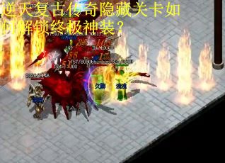 逆天复古传奇隐藏关卡如何解锁终极神装？