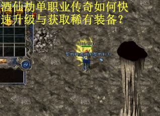 酒仙劫单职业传奇如何快速升级与获取稀有装备？