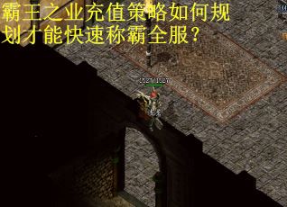 霸王之业充值策略如何规划才能快速称霸全服？