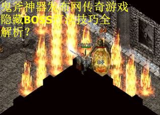 鬼斧神器发布网传奇游戏隐藏BOSS打法技巧全解析？