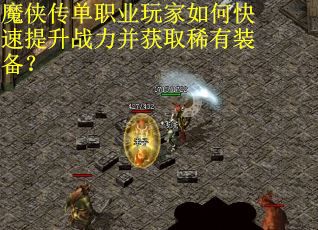 魔侠传单职业玩家如何快速提升战力并获取稀有装备？