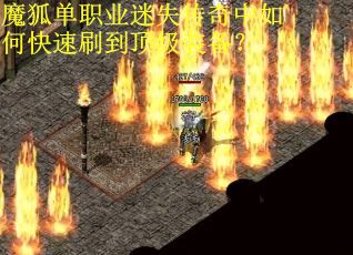 魔狐单职业迷失传奇中如何快速刷到顶级装备？
