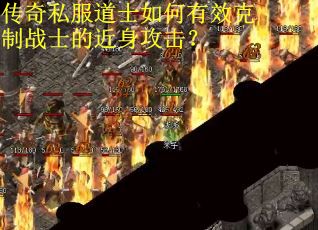 传奇私服道士如何有效克制战士的近身攻击？