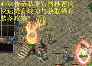 心法传奇私服官网推荐的快速提升战力与获取稀有装备攻略？