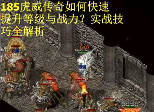 185虎威传奇如何快速提升等级与战力？实战技巧全解析